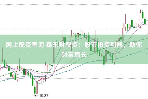 网上配资查询 鑫东财配资：股市投资利器，助你财富增长