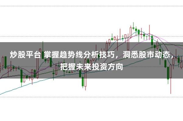 炒股平台 掌握趋势线分析技巧，洞悉股市动态，把握未来投资方向