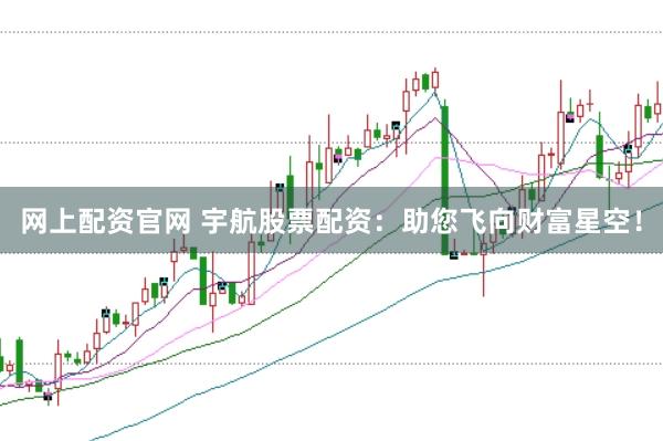 网上配资官网 宇航股票配资：助您飞向财富星空！