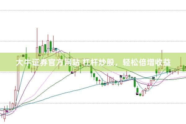 大牛证券官方网站 杠杆炒股，轻松倍增收益