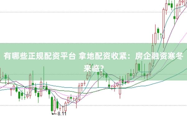 有哪些正规配资平台 拿地配资收紧：房企融资寒冬来临？