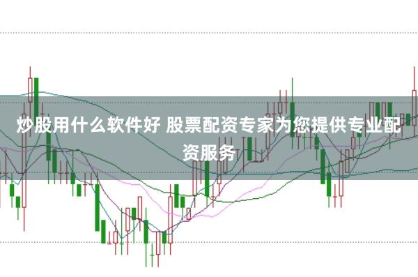 炒股用什么软件好 股票配资专家为您提供专业配资服务