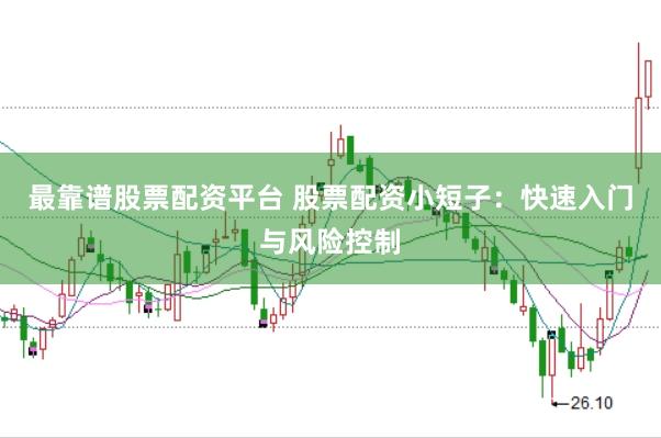 最靠谱股票配资平台 股票配资小短子：快速入门与风险控制