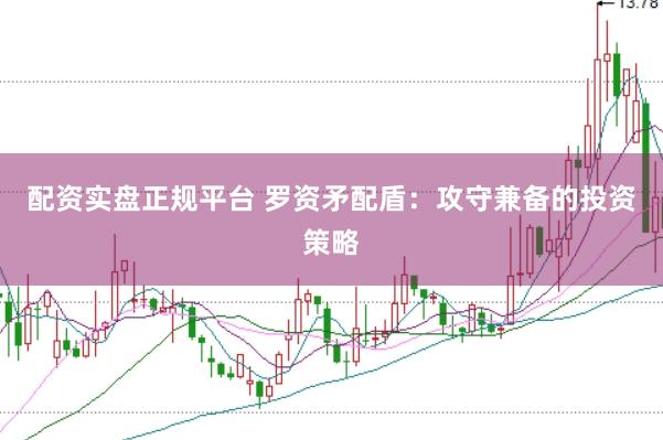 配资实盘正规平台 罗资矛配盾：攻守兼备的投资策略