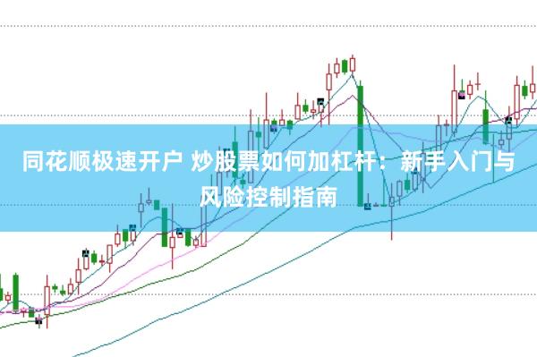 同花顺极速开户 炒股票如何加杠杆：新手入门与风险控制指南