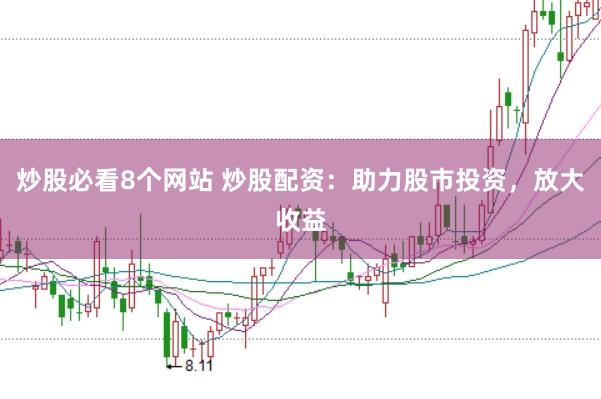 炒股必看8个网站 炒股配资：助力股市投资，放大收益