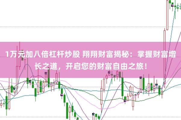 1万元加八倍杠杆炒股 翔翔财富揭秘：掌握财富增长之道，开启您的财富自由之旅！
