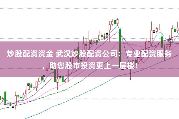 炒股配资资金 武汉炒股配资公司：专业配资服务，助您股市投资更上一层楼！