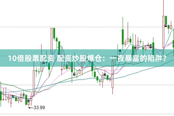 10倍股票配资 配资炒股爆仓：一夜暴富的陷阱？