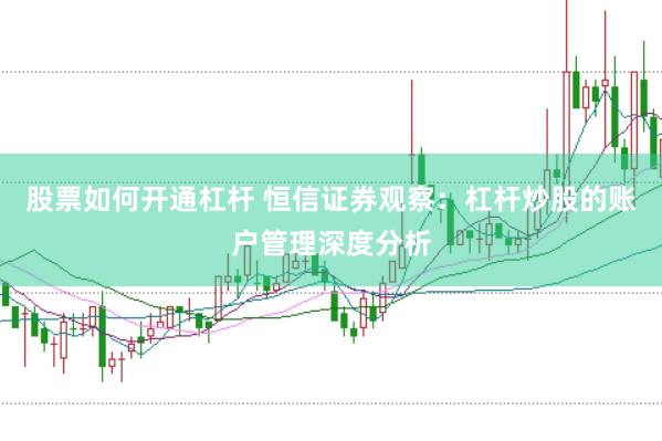 股票如何开通杠杆 恒信证券观察：杠杆炒股的账户管理深度分析