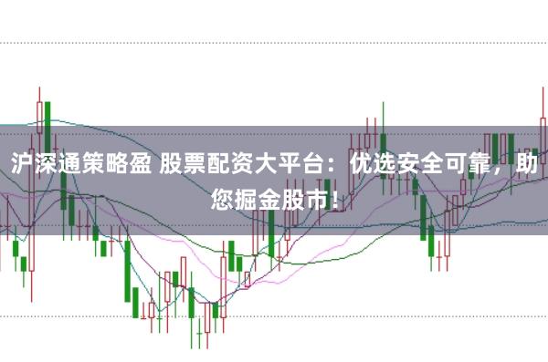 沪深通策略盈 股票配资大平台：优选安全可靠，助您掘金股市！