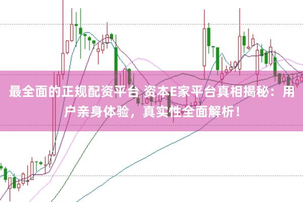 最全面的正规配资平台 资本E家平台真相揭秘：用户亲身体验，真实性全面解析！