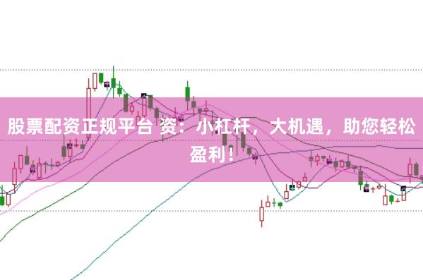股票配资正规平台 资：小杠杆，大机遇，助您轻松盈利！