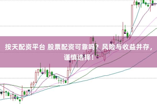 按天配资平台 股票配资可靠吗？风险与收益并存，谨慎选择！