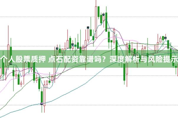 个人股票质押 点石配资靠谱吗？深度解析与风险提示