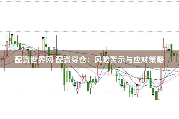 配资世界网 配资穿仓：风险警示与应对策略
