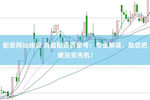 配资网站建设 尚盈配资百家号：专业解读，助您把握投资先机！
