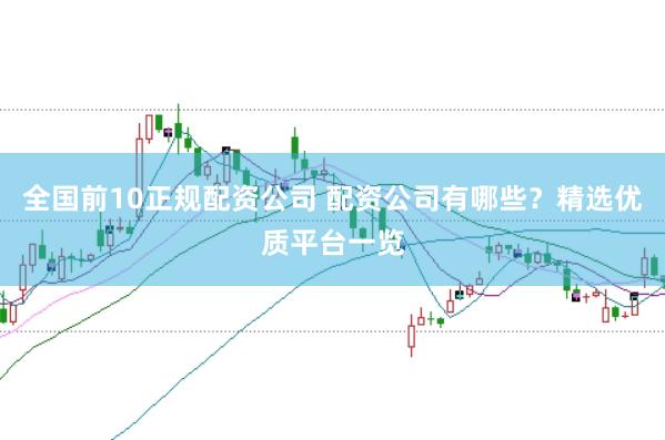 全国前10正规配资公司 配资公司有哪些？精选优质平台一览