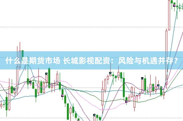 什么是期货市场 长城影视配资：风险与机遇并存？