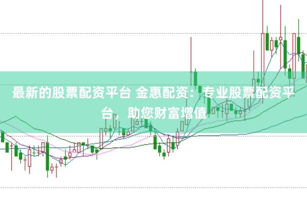 最新的股票配资平台 金惠配资：专业股票配资平台，助您财富增值
