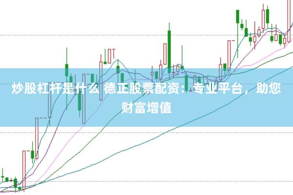 炒股杠杆是什么 德正股票配资：专业平台，助您财富增值