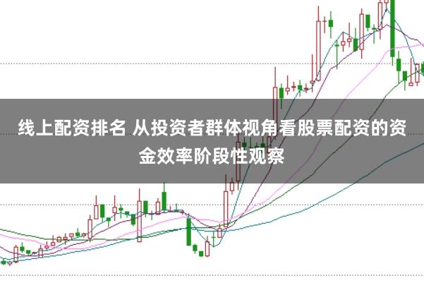 线上配资排名 从投资者群体视角看股票配资的资金效率阶段性观察