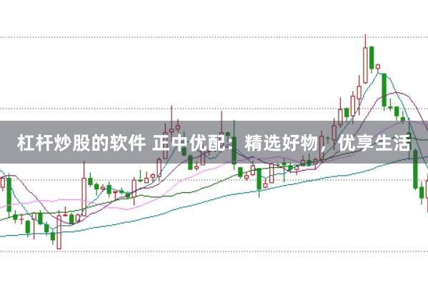 杠杆炒股的软件 正中优配：精选好物，优享生活