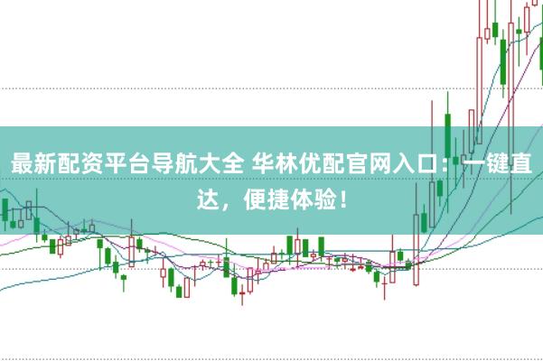 最新配资平台导航大全 华林优配官网入口：一键直达，便捷体验！
