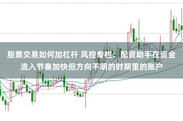 股票交易如何加杠杆 风控专栏：配资助手在资金流入节奏加快但方向不明的时期里的账户
