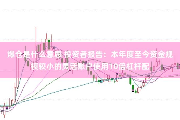 爆仓是什么意思 投资者报告：本年度至今资金规模较小的灵活账户使用10倍杠杆配