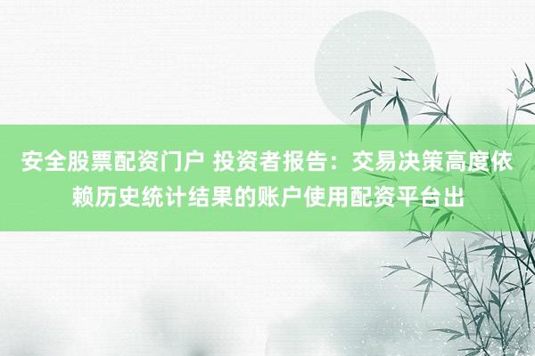 安全股票配资门户 投资者报告：交易决策高度依赖历史统计结果的账户使用配资平台出