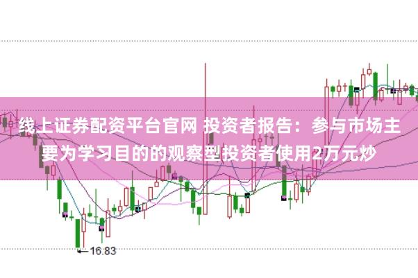 线上证券配资平台官网 投资者报告：参与市场主要为学习目的的观察型投资者使用2万元炒