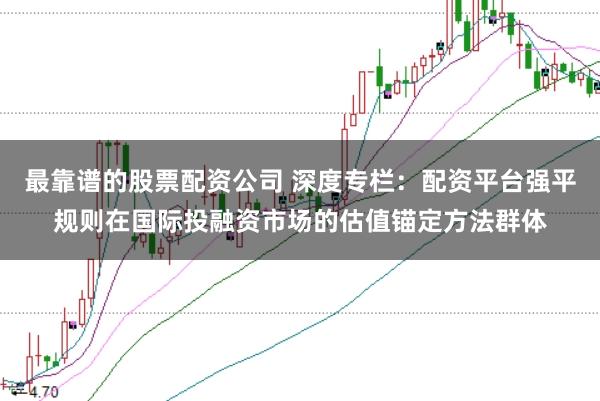 最靠谱的股票配资公司 深度专栏：配资平台强平规则在国际投融资市场的估值锚定方法群体