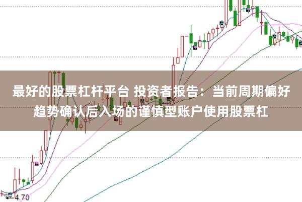 最好的股票杠杆平台 投资者报告：当前周期偏好趋势确认后入场的谨慎型账户使用股票杠