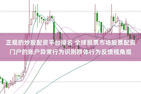 正规的炒股配资平台排名 全球股票市场股票配资门户的账户异常行为识别群体行为反馈视角观