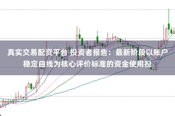 真实交易配资平台 投资者报告：最新阶段以账户稳定曲线为核心评价标准的资金使用投