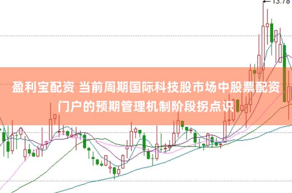 盈利宝配资 当前周期国际科技股市场中股票配资门户的预期管理机制阶段拐点识