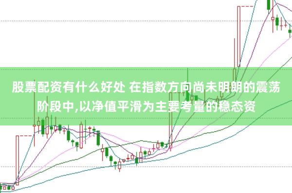 股票配资有什么好处 在指数方向尚未明朗的震荡阶段中,以净值平滑为主要考量的稳态资