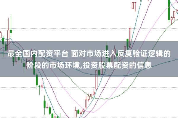 最全国内配资平台 面对市场进入反复验证逻辑的阶段的市场环境,投资股票配资的信息