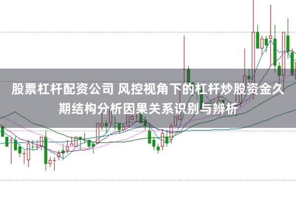 股票杠杆配资公司 风控视角下的杠杆炒股资金久期结构分析因果关系识别与辨析