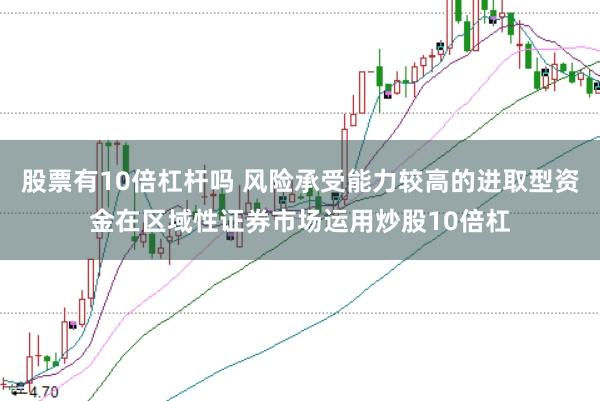 股票有10倍杠杆吗 风险承受能力较高的进取型资金在区域性证券市场运用炒股10倍杠