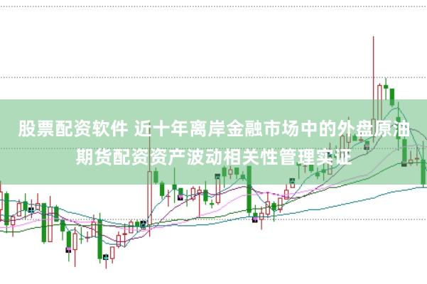 股票配资软件 近十年离岸金融市场中的外盘原油期货配资资产波动相关性管理实证
