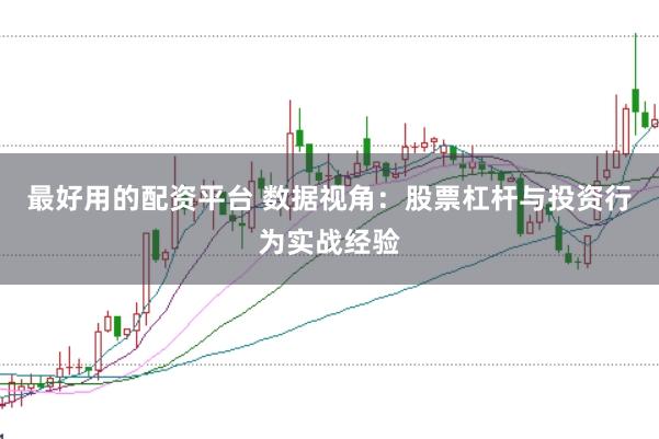 最好用的配资平台 数据视角：股票杠杆与投资行为实战经验