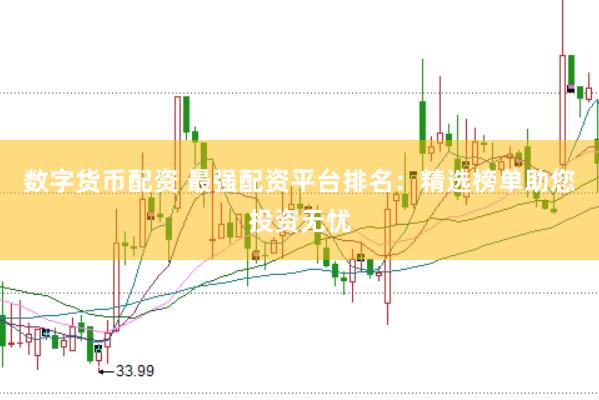 数字货币配资 最强配资平台排名：精选榜单助您投资无忧