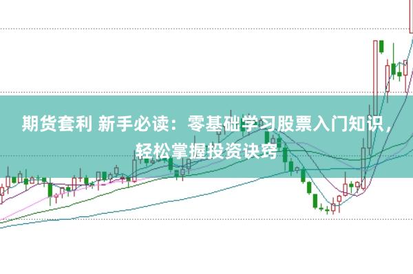 期货套利 新手必读：零基础学习股票入门知识，轻松掌握投资诀窍