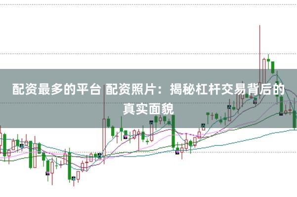 配资最多的平台 配资照片：揭秘杠杆交易背后的真实面貌