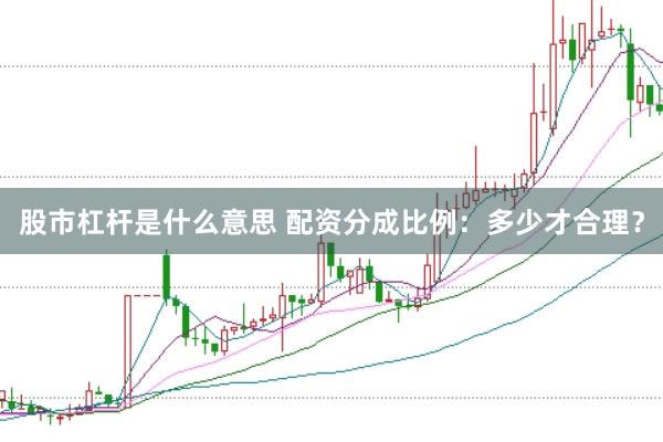 股市杠杆是什么意思 配资分成比例：多少才合理？