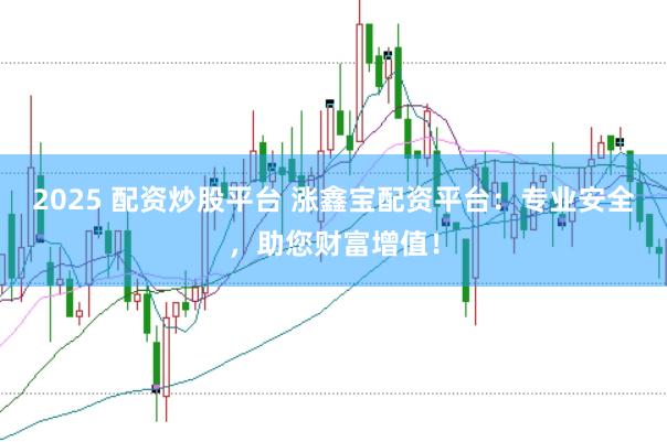2025 配资炒股平台 涨鑫宝配资平台：专业安全，助您财富增值！