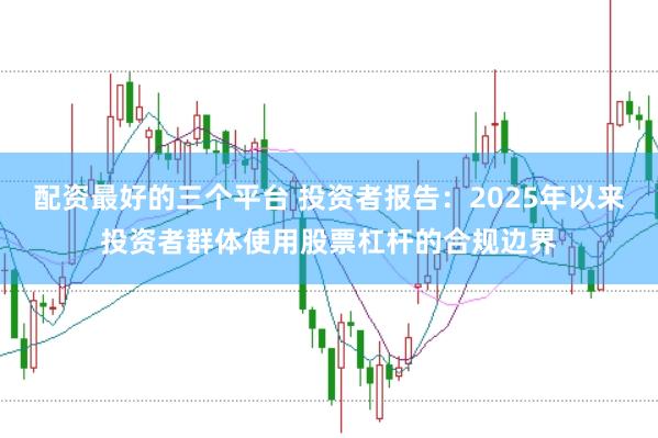 配资最好的三个平台 投资者报告：2025年以来投资者群体使用股票杠杆的合规边界