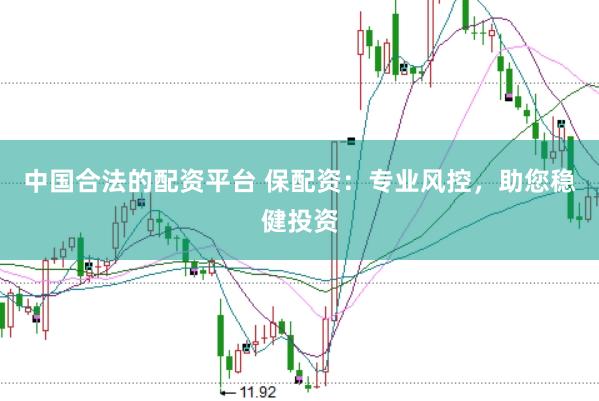 中国合法的配资平台 保配资：专业风控，助您稳健投资